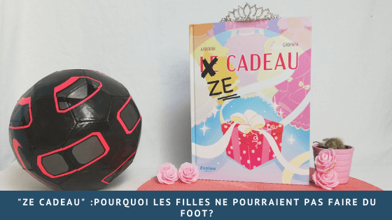 « Ze cadeau » :Pourquoi les filles ne pourraient pas faire du foot?