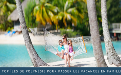 Top îles de Polynésie pour passer les vacances en famille