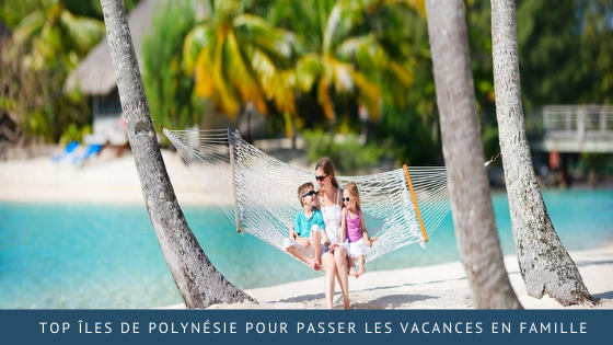 Top îles de Polynésie pour passer les vacances en famille